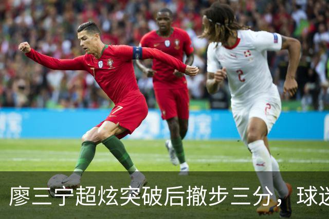 廖三宁超炫突破后撤步三分，球迷炸了！