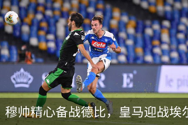 穆帅精心备战德比，皇马迎战埃尔切前景探讨