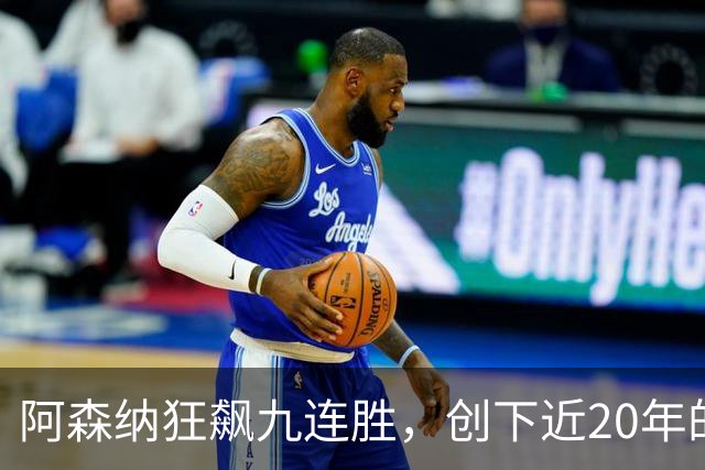 阿森纳狂飙九连胜，创下近20年的最强记录！